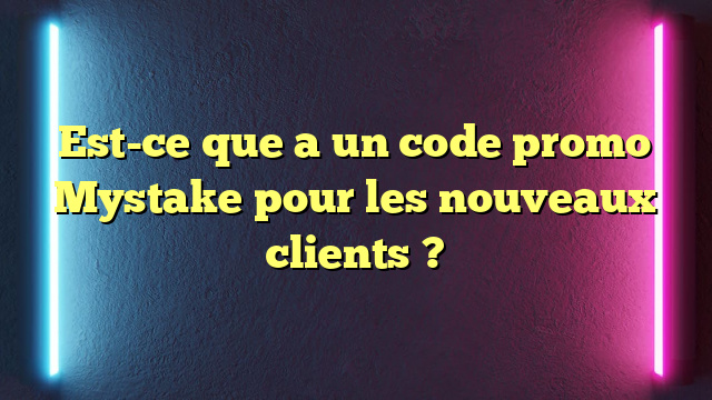 Est-ce que a un code promo Mystake pour les nouveaux clients ?