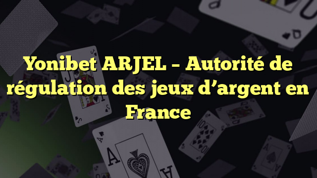 Yonibet ARJEL – Autorité de régulation des jeux d’argent en France