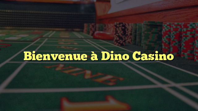Bienvenue à Dino Casino