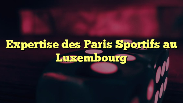 Expertise des Paris Sportifs au Luxembourg