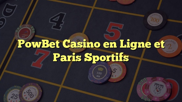 PowBet Casino en Ligne et Paris Sportifs