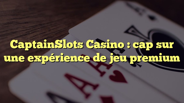 CaptainSlots Casino : cap sur une expérience de jeu premium